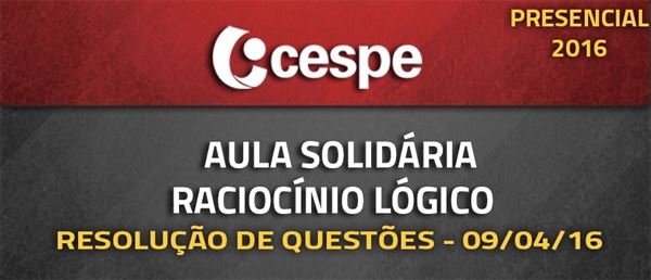 [Aula solidária de Raciocínio Lógico para concursos do CESPE - Presencial - 23/04/16]