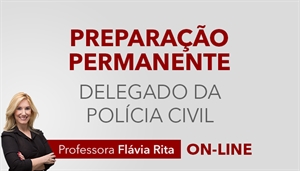 [Curso on-line Preparação Permanente para concursos de Delegado da Polícia Civil - Professora Flávia Rita]