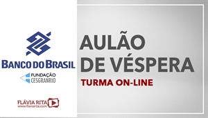 [Curso on-line: AULÃO AO VIVO DE VÉSPERA BANCO DO BRASIL - BB /CESGRANRIO - Professora Flávia Rita]