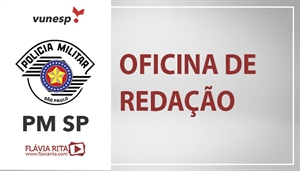 [ VUNESP - Oficina de Redação - Polícia Militar de São Paulo - PMSP - Professora Flávia Rita]