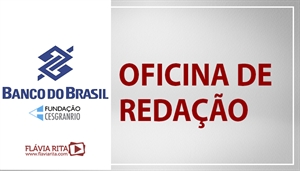 [Oficina de Redação para o Concurso do Banco do Brasil - BB / CESGRANRIO - Professora Flávia Rita ]