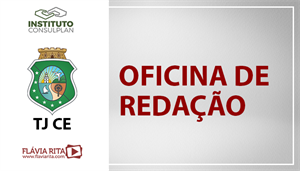 [Português - Instituto Consulplan - Oficina de Redação - Tribunal de Justiça do Estado do Ceará / TJ CE - Professora Flávia Rita]